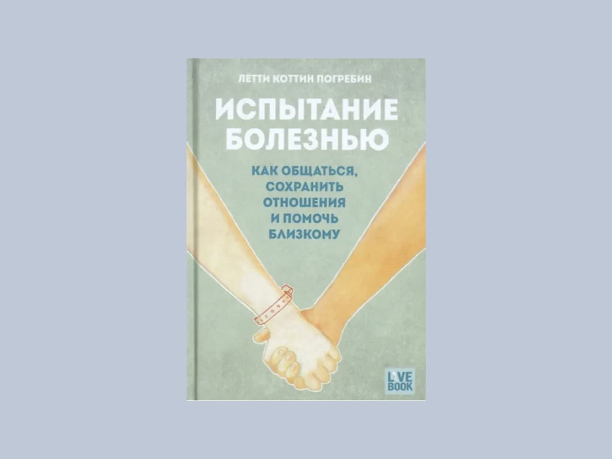 «Испытание болезнью. Как общаться, сохранить отношения и помочь близкому», Летти Коттин Погребин